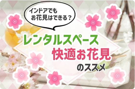 インドアでもお花見はできる!?レンタルスペースで快適お花見のすすめ